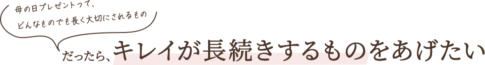 母の日のプレゼントって、どんなものでも長く大切にされるもの